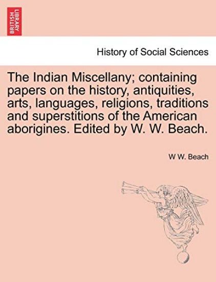 The Indian Miscellany; containing papers on the history, antiquities, arts, languages, religions, traditions and superstitions of the American aborigines. Edited by W. W. Beach.