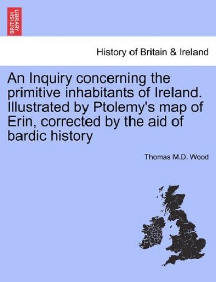An Inquiry Concerning the Primitive Inhabitants of Ireland. Illustrated by Ptolemy's Map of Erin, Corrected by the Aid of Bardic History