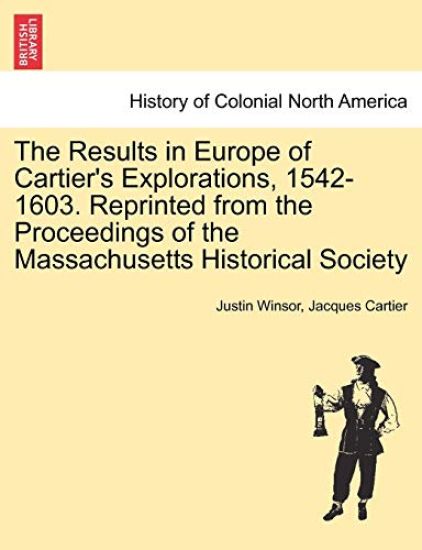 The Results in Europe of Cartier's Explorations, 1542-1603. Reprinted from the Proceedings of the Massachusetts Historical Society