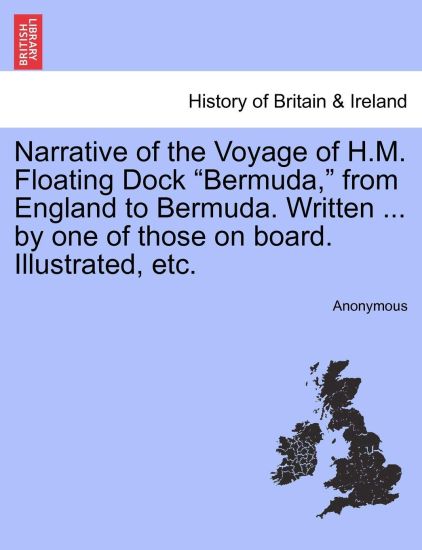 Narrative of the Voyage of H.M. Floating Dock Bermuda, from England to Bermuda. Written ... by One of Those on Board. Illustrated, Etc.