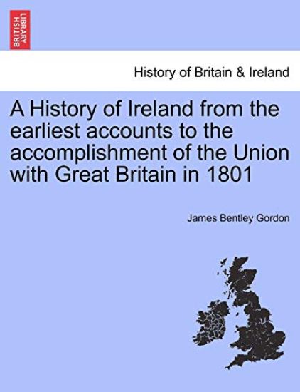 A History of Ireland from the earliest accounts to the accomplishment of the Union with Great Britain in 1801. Vol. I