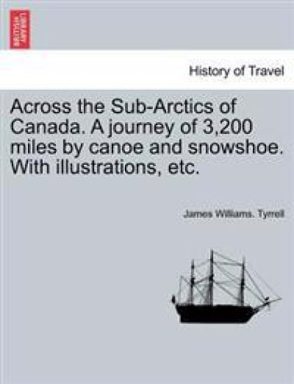 Across the Sub-Arctics of Canada. a Journey of 3,200 Miles by Canoe and Snowshoe. with Illustrations, Etc.