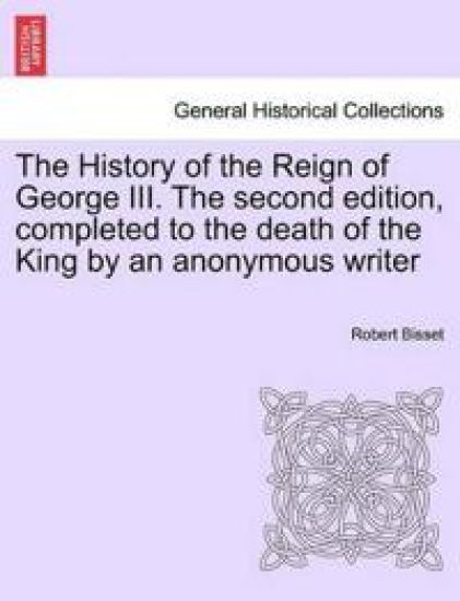 The History of the Reign of George III. the Second Edition, Completed to the Death of the King by an Anonymous Writer