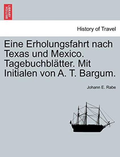 Eine Erholungsfahrt Nach Texas Und Mexico. Tagebuchbl Tter. Mit Initialen Von A. T. Bargum.