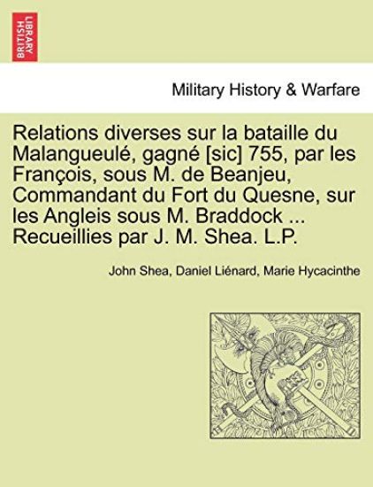 Relations Diverses Sur La Bataille Du Malangueul , Gagn [Sic] 755, Par Les Fran OIS, Sous M. de Beanjeu, Commandant Du Fort Du Quesne, Sur Les Angleis Sous M. Braddock ... Recueillies Par J. M. Shea. L.P.