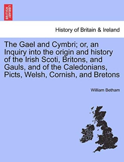 The Gael and Cymbri; or, an Inquiry into the origin and history of the Irish Scoti, Britons, and Gauls, and of the Caledonians, Picts, Welsh, Cornish, and Bretons