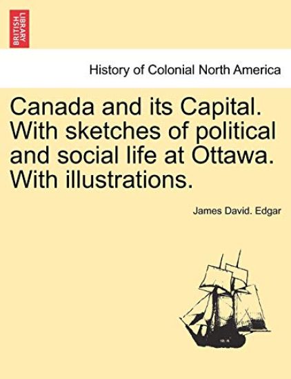 Canada and Its Capital. with Sketches of Political and Social Life at Ottawa. with Illustrations.