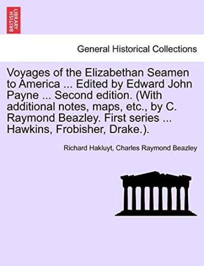 Voyages of the Elizabethan Seamen to America ... Edited by Edward John Payne ... Second Edition. (with Additional Notes, Maps, Etc., by C. Raymond Beazley. First Series ... Hawkins, Frobisher, Drake.).