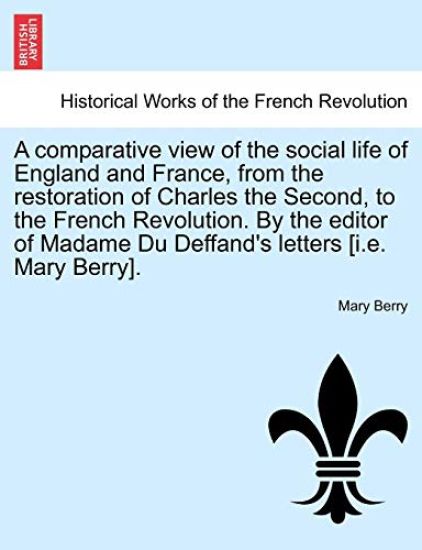 A Comparative View of the Social Life of England and France, from the Restoration of Charles the Second, to the French Revolution. by the Editor of Madame Du Deffand's Letters [I.E. Mary Berry].