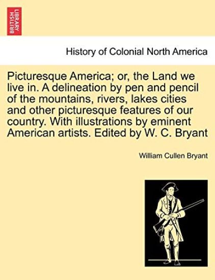 Picturesque America; Or, the Land We Live In. a Delineation by Pen and Pencil of the Mountains, Rivers, Lakes Cities and Other Picturesque Features of Our Country. with Illustrations by Eminent American Artists. Edited by W. C. Bryant Vol. II