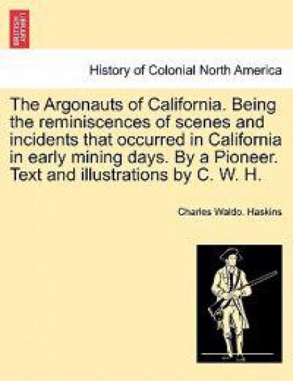The Argonauts of California. Being the reminiscences of scenes and incidents that occurred in California in early mining days. By a Pioneer. Text and illustrations by C. W. H.