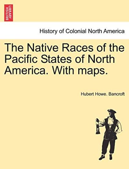 The Native Races of the Pacific States of North America. with Maps.