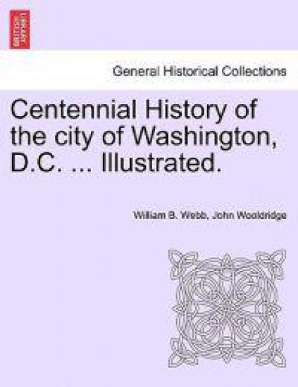 Centennial History of the city of Washington, D.C. ... Illustrated.