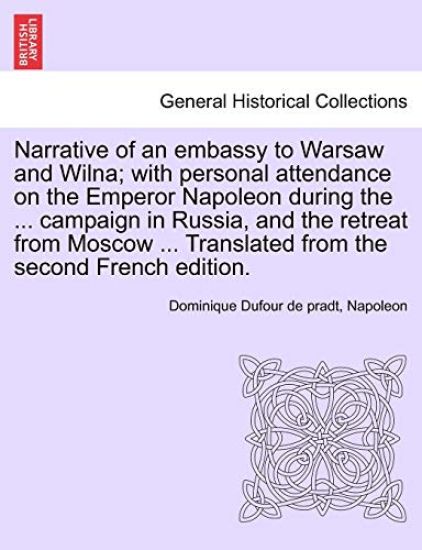 Narrative of an Embassy to Warsaw and Wilna; With Personal Attendance on the Emperor Napoleon During the ... Campaign in Russia, and the Retreat from Moscow ... Translated from the Second French Edition.