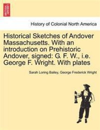 Historical Sketches of Andover Massachusetts. With an introduction on Prehistoric Andover, signed