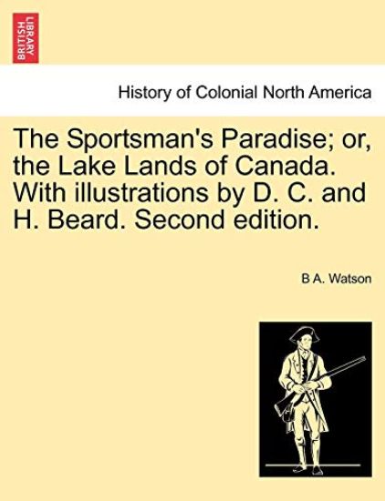 The Sportsman's Paradise; Or, the Lake Lands of Canada. with Illustrations by D. C. and H. Beard. Second Edition.