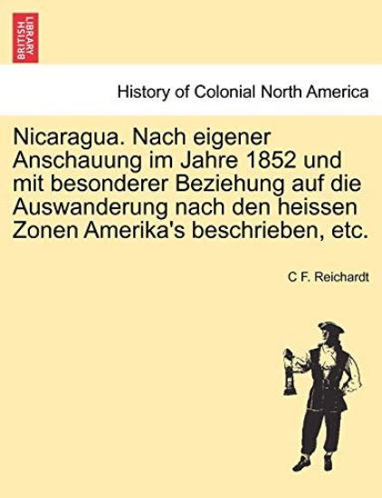Nicaragua. Nach Eigener Anschauung Im Jahre 1852 Und Mit Besonderer Beziehung Auf Die Auswanderung Nach Den Heissen Zonen Amerika's Beschrieben, Etc.