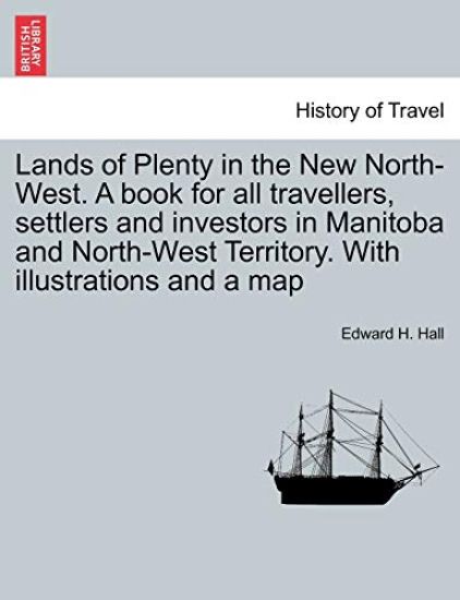 Lands of Plenty in the New North-West. a Book for All Travellers, Settlers and Investors in Manitoba and North-West Territory. with Illustrations and a Map