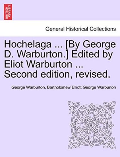 Hochelaga ... [By George D. Warburton.] Edited by Eliot Warburton ... Second Edition, Revised.