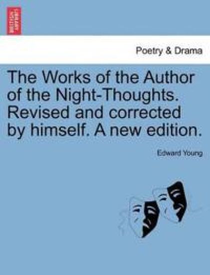 The Works of the Author of the Night-Thoughts. Revised and Corrected by Himself. a New Edition.