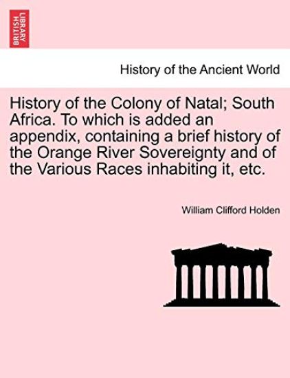 History of the Colony of Natal; South Africa. To which is added an appendix, containing a brief history of the Orange River Sovereignty and of the Various Races inhabiting it, etc.