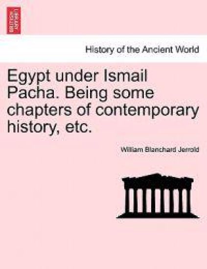Egypt Under Ismail Pacha. Being Some Chapters of Contemporary History, Etc.