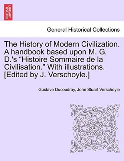 The History of Modern Civilization. A handbook based upon M. G. D.'s "Histoire Sommaire de la Civilisation." With illustrations. [Edited by J. Verschoyle.]