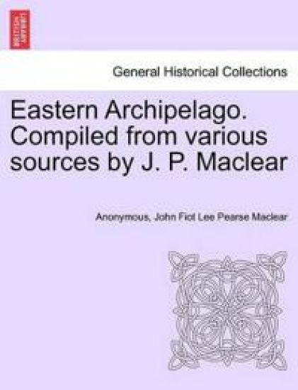 Eastern Archipelago. Compiled from Various Sources by J. P. Maclear