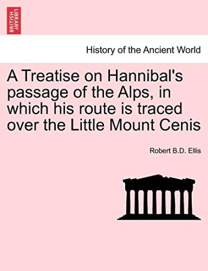 A Treatise on Hannibal's Passage of the Alps, in Which His Route Is Traced Over the Little Mount Cenis