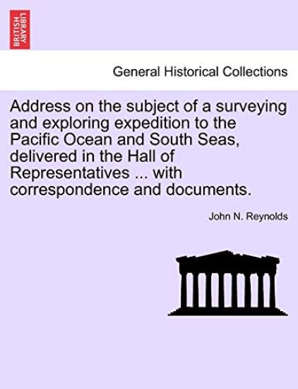 Address on the Subject of a Surveying and Exploring Expedition to the Pacific Ocean and South Seas, Delivered in the Hall of Representatives ... with Correspondence and Documents.