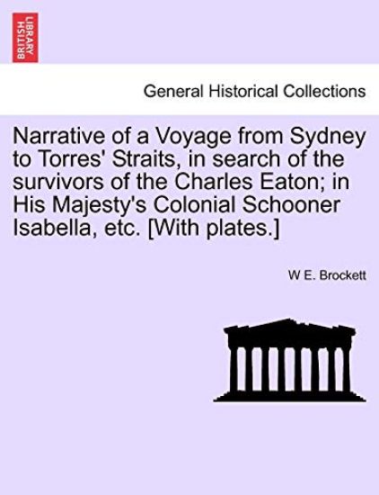Narrative of a Voyage from Sydney to Torres' Straits, in Search of the Survivors of the Charles Eaton; In His Majesty's Colonial Schooner Isabella, Etc. [With Plates.]
