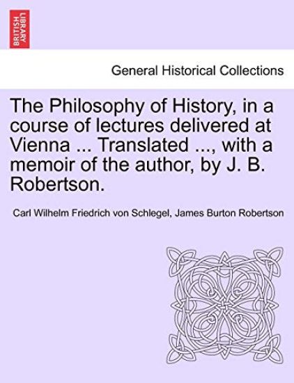 The Philosophy of History, in a Course of Lectures Delivered at Vienna ... Translated ..., with a Memoir of the Author, by J. B. Robertson. Vol. II