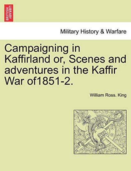 Campaigning in Kaffirland Or, Scenes and Adventures in the Kaffir War Of1851-2.