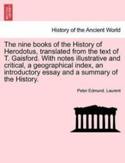 The nine books of the History of Herodotus, translated from the text of T. Gaisford. With notes illustrative and critical, a geographical index, an introductory essay and a summary of the History.