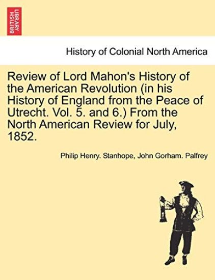 Review of Lord Mahon's History of the American Revolution (in His History of England from the Peace of Utrecht. Vol. 5. and 6.) from the North American Review for July, 1852.