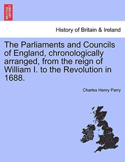 The Parliaments and Councils of England, chronologically arranged, from the reign of William I. to the Revolution in 1688.