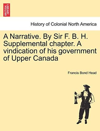 A Narrative. by Sir F. B. H. Supplemental Chapter. a Vindication of His Government of Upper Canada