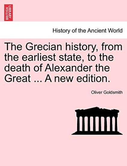 The Grecian History, from the Earliest State, to the Death of Alexander the Great ... a New Edition.