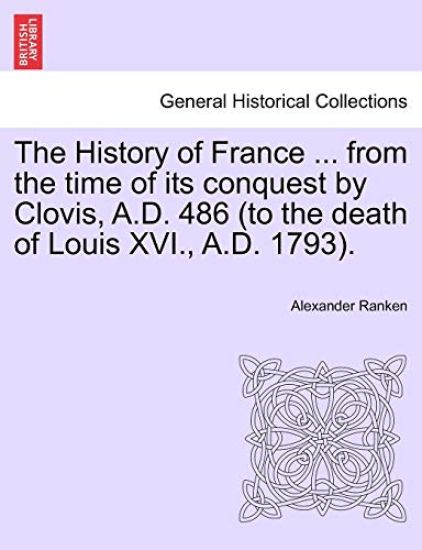The History of France ... from the time of its conquest by Clovis, A.D. 486 (to the death of Louis XVI., A.D. 1793).
