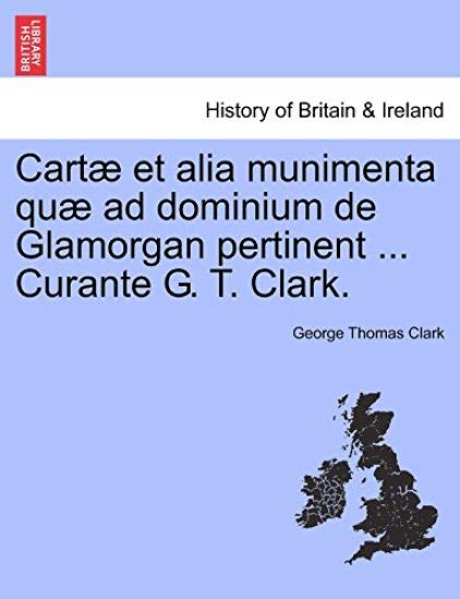 Cartæ et alia munimenta quæ ad dominium de Glamorgan pertinent ... Curante G. T. Clark.