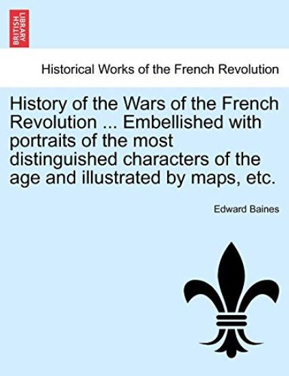 History of the Wars of the French Revolution ... Embellished with Portraits of the Most Distinguished Characters of the Age and Illustrated by Maps, Etc.