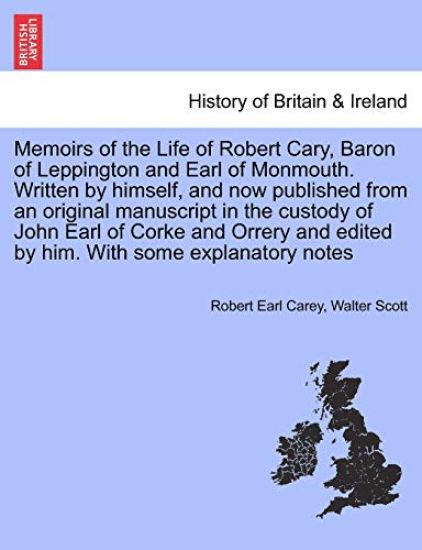 Memoirs of the Life of Robert Cary, Baron of Leppington and Earl of Monmouth. Written by Himself, and Now Published from an Original Manuscript in the Custody of John Earl of Corke and Orrery and Edited by Him. with Some Explanatory Notes