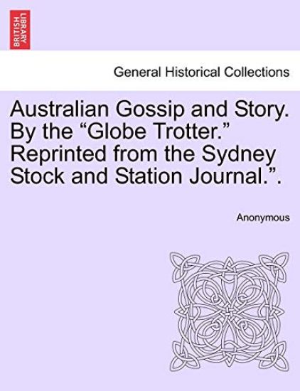 Australian Gossip and Story. by the "Globe Trotter." Reprinted from the Sydney Stock and Station Journal.."