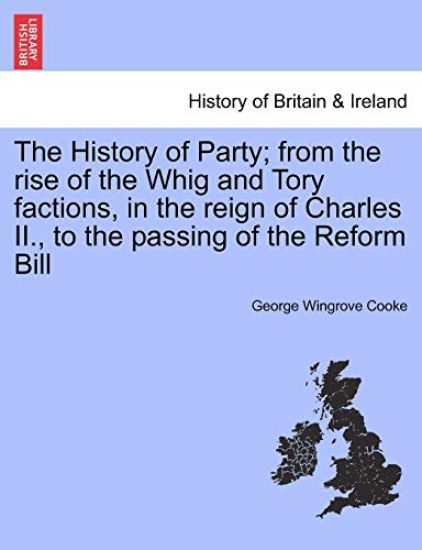 The History of Party; from the rise of the Whig and Tory factions, in the reign of Charles II., to the passing of the Reform Bill. Vol. III.
