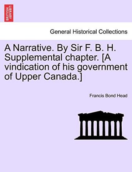A Narrative. by Sir F. B. H. Supplemental Chapter. [A Vindication of His Government of Upper Canada.]
