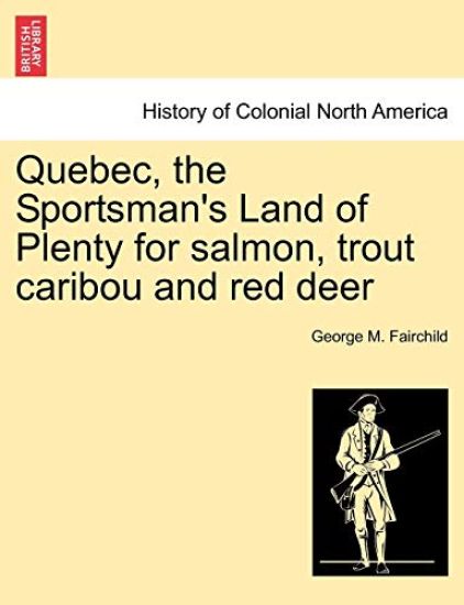 Quebec, the Sportsman's Land of Plenty for Salmon, Trout Caribou and Red Deer