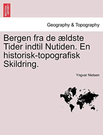 Bergen fra de ældste Tider indtil Nutiden. En historisk-topografisk Skildring.