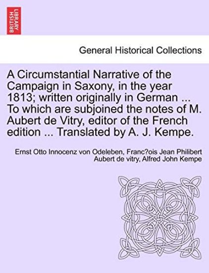 A Circumstantial Narrative of the Campaign in Saxony, in the Year 1813; Written Originally in German ... to Which Are Subjoined the Notes of M. Aubert de Vitry, Editor of the French Edition ... Translated by A. J. Kempe.