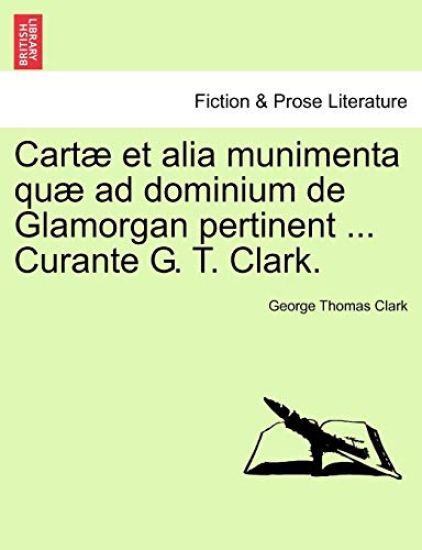 Cartæ et alia munimenta quæ ad dominium de Glamorgan pertinent ... Curante G. T. Clark. Vol. IV