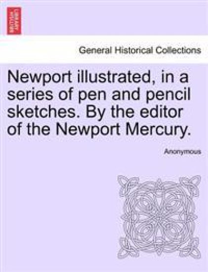 Newport Illustrated, in a Series of Pen and Pencil Sketches. by the Editor of the Newport Mercury.